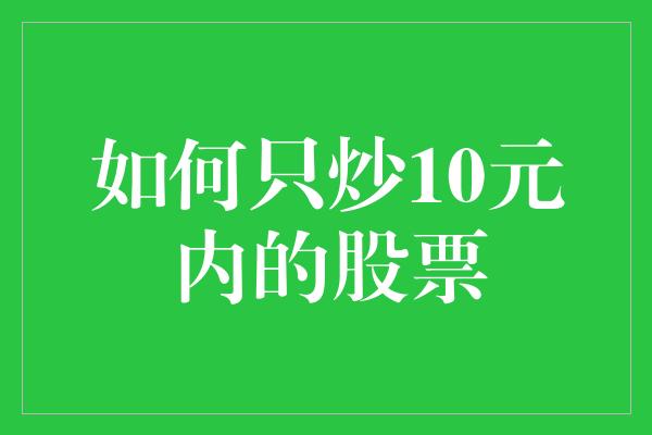 如何只炒10元内的股票