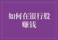 如何在银行股赚钱：银行理财新式武器，让你躺着也能数钱