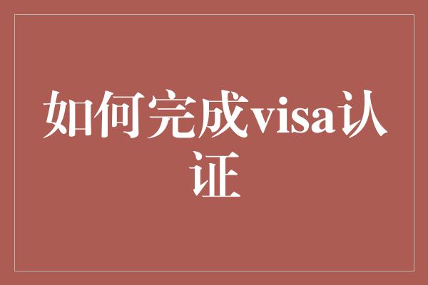 如何完成visa认证