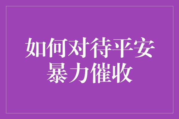 如何对待平安暴力催收