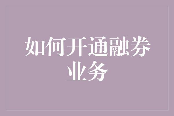 如何开通融券业务