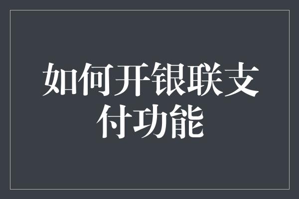 如何开银联支付功能