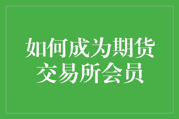 如何成为期货交易所会员