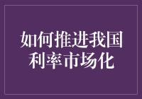 如何推进我国利率市场化：策略与挑战解析