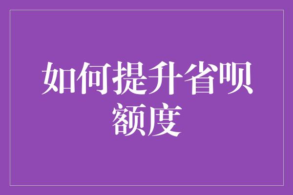 如何提升省呗额度