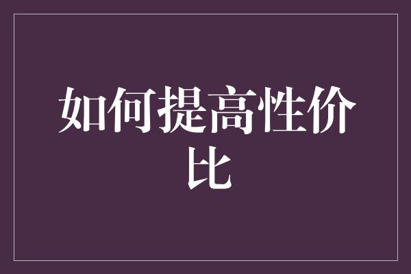 如何提高性价比