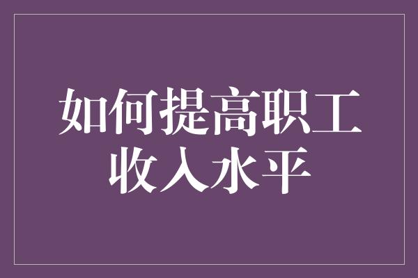 如何提高职工收入水平