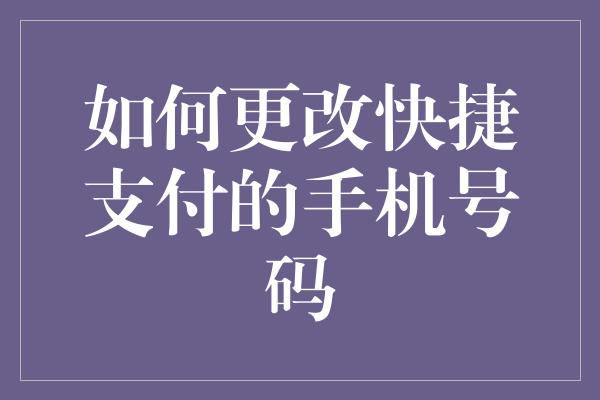 如何更改快捷支付的手机号码