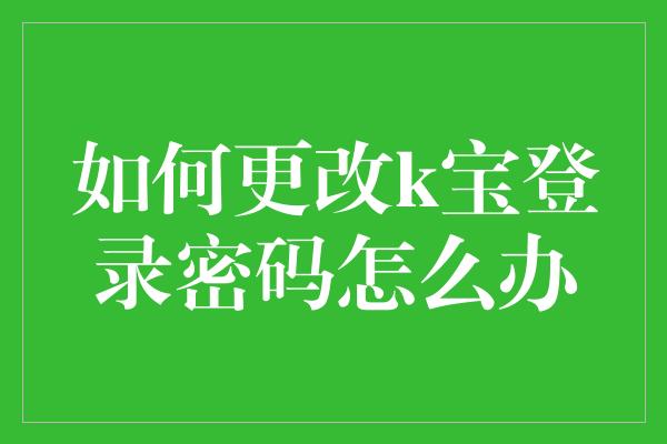 如何更改k宝登录密码怎么办