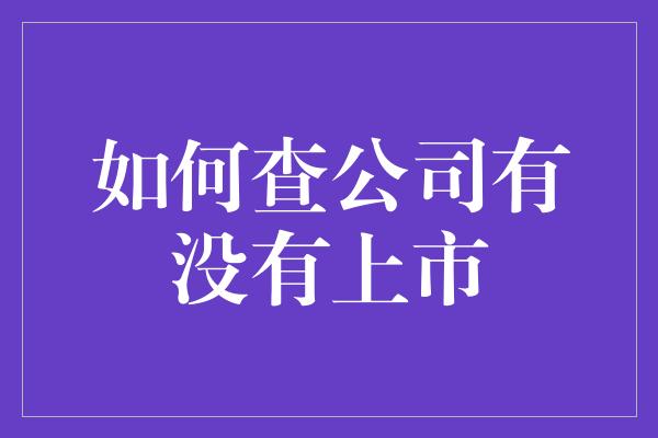 如何查公司有没有上市