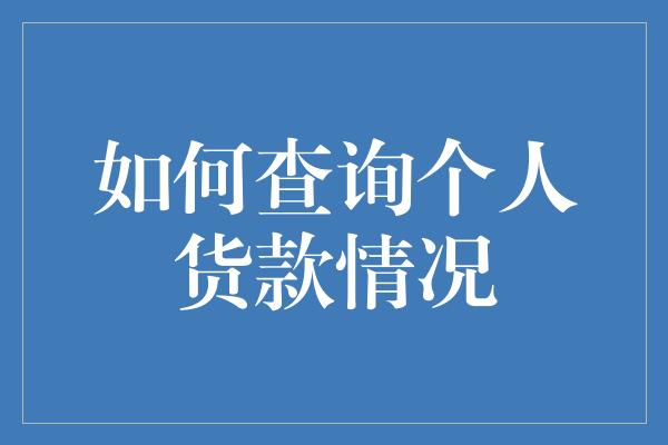 如何查询个人货款情况