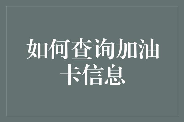 如何查询加油卡信息