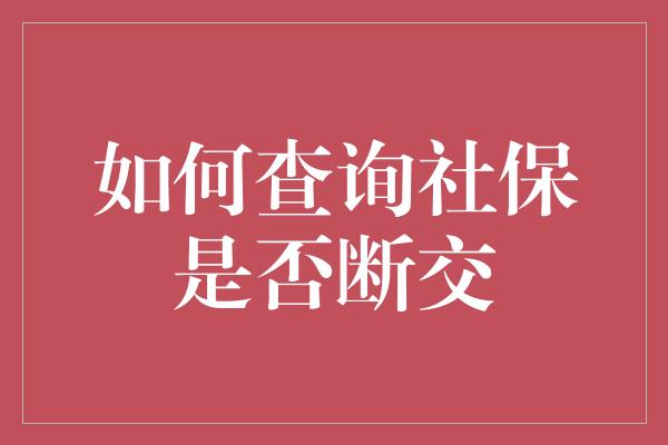 如何查询社保是否断交