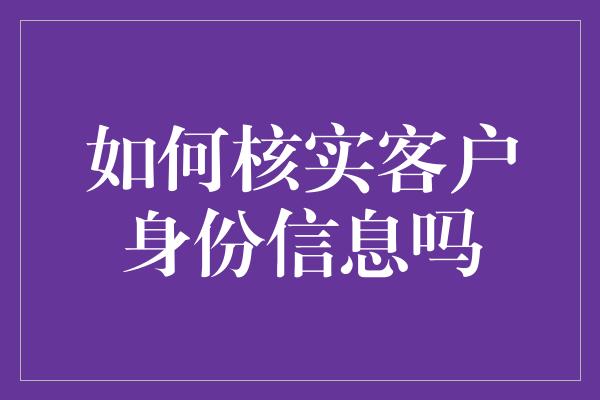 如何核实客户身份信息吗