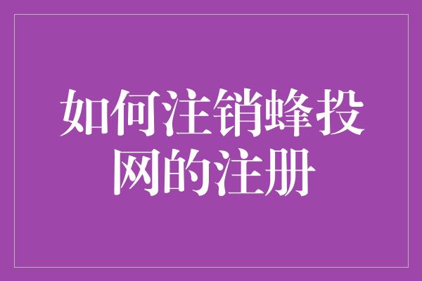 如何注销蜂投网的注册