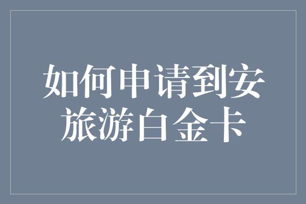 如何申请到安旅游白金卡