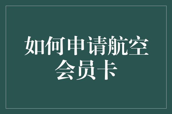 如何申请航空会员卡