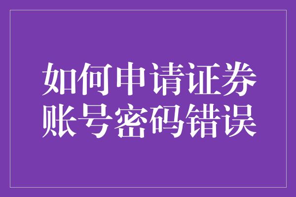 如何申请证券账号密码错误