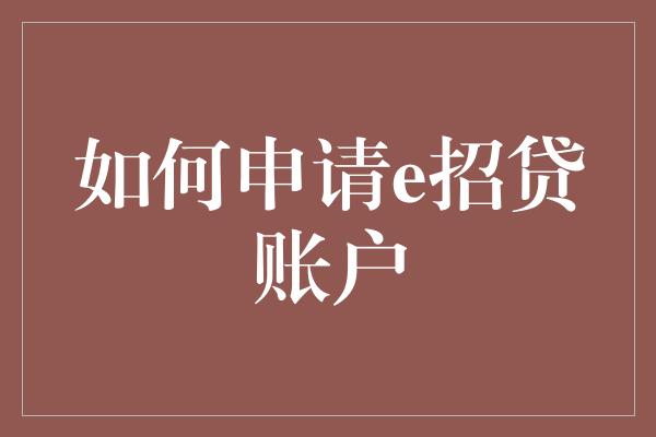 如何申请e招贷账户