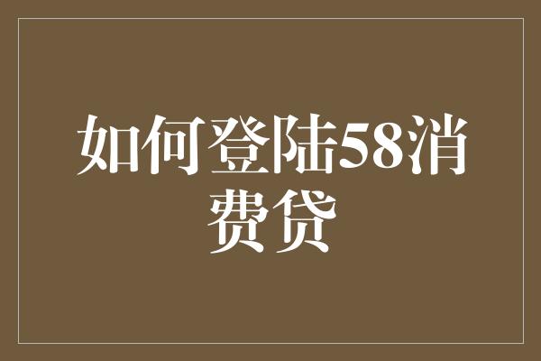 如何登陆58消费贷