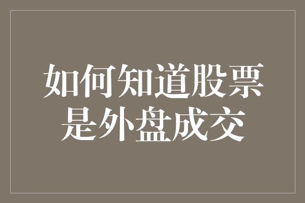 如何知道股票是外盘成交