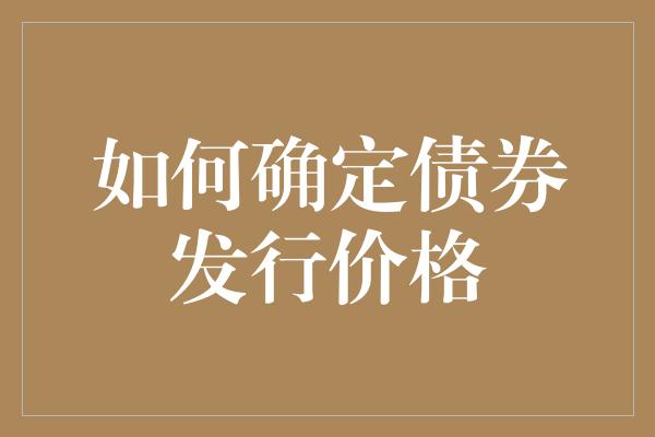 如何确定债券发行价格