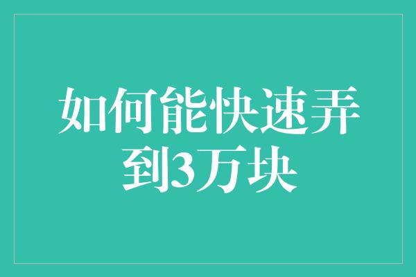 如何能快速弄到3万块