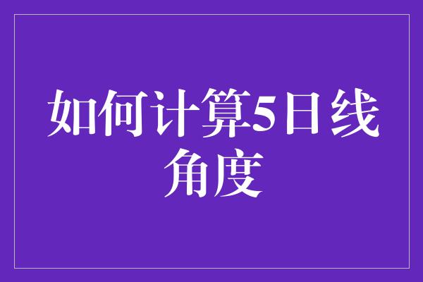 如何计算5日线角度