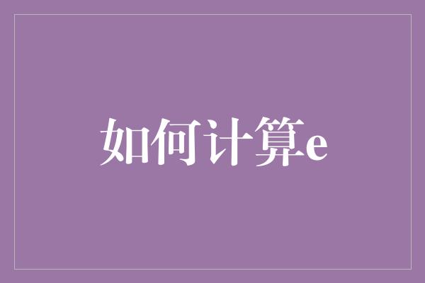 如何计算e