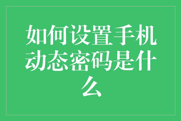 如何设置手机动态密码是什么