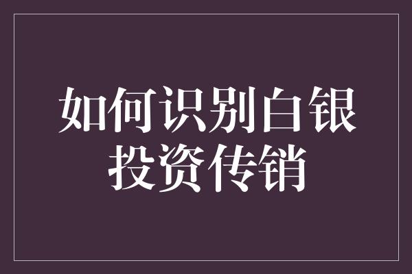 如何识别白银投资传销