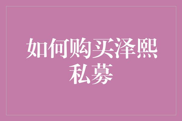 如何购买泽熙私募