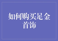 如何购买足金首饰：品质鉴别与消费指南