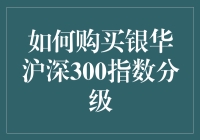 如何购买银华沪深300指数分级基金：策略与步骤详解