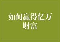 如何赢得亿万财富：从零到英雄的终极秘籍