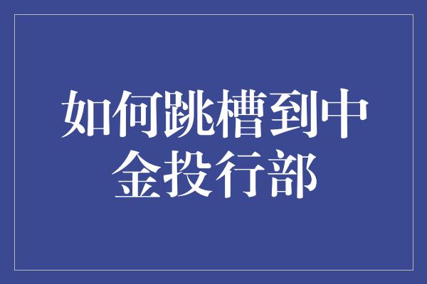 如何跳槽到中金投行部