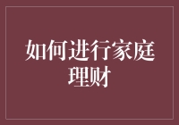 如何进行家庭理财：科学规划，稳健投资，实现财富增值