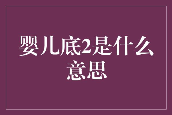 婴儿底2是什么意思