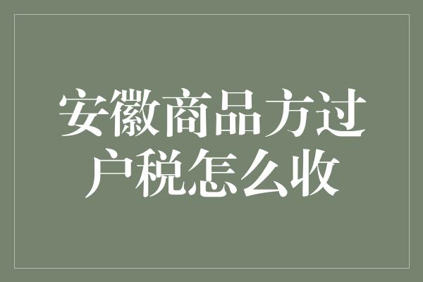 安徽商品方过户税怎么收