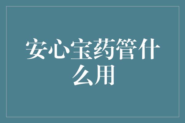 安心宝药管什么用