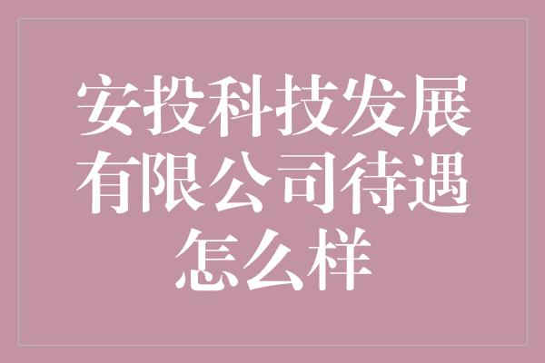 安投科技发展有限公司待遇怎么样