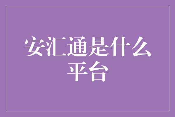 安汇通是什么平台