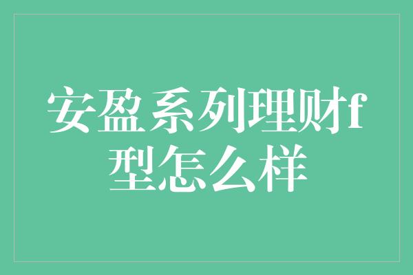 安盈系列理财f型怎么样