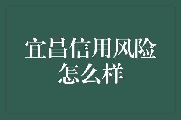 宜昌信用风险怎么样