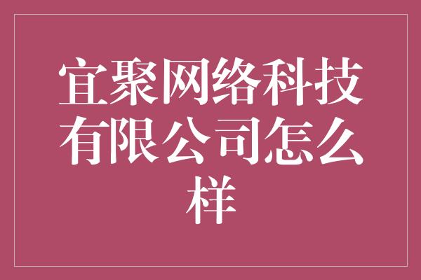 宜聚网络科技有限公司怎么样