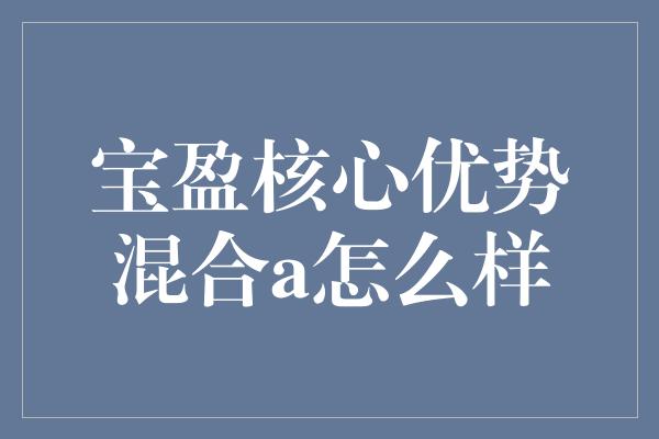 宝盈核心优势混合a怎么样