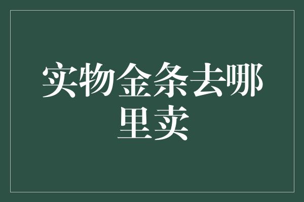 实物金条去哪里卖