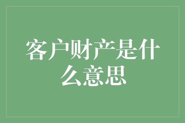 客户财产是什么意思