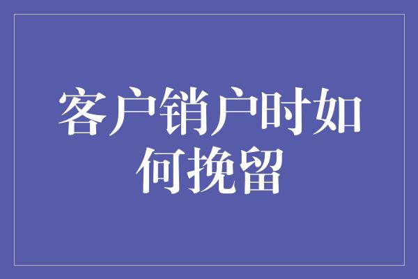 客户销户时如何挽留