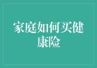 家庭买健康险攻略：如何在保险丛林中找到健康宝地